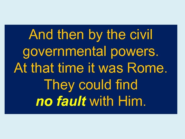 And then by the civil governmental powers. At that time it was Rome. They