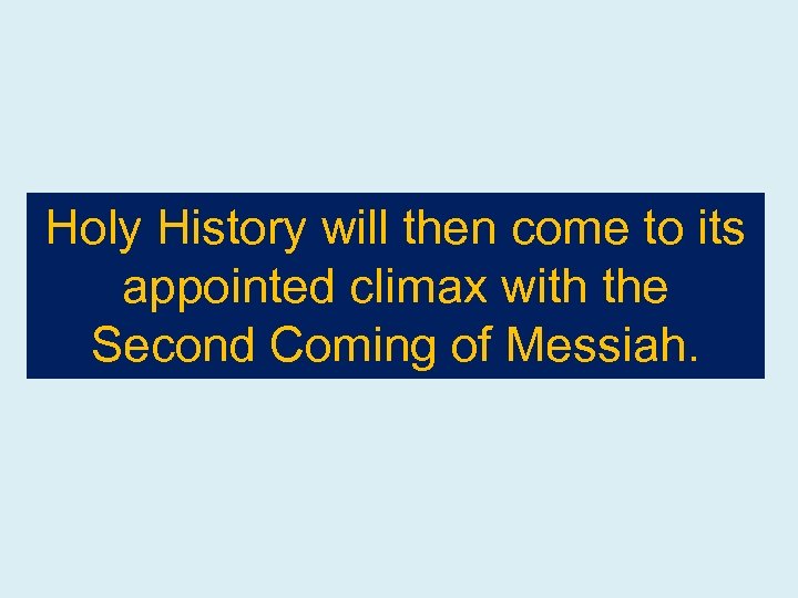 Holy History will then come to its appointed climax with the Second Coming of