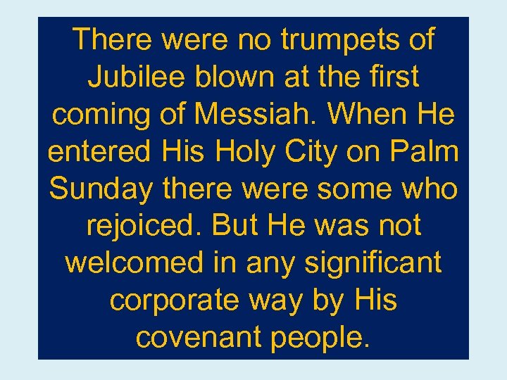 There were no trumpets of Jubilee blown at the first coming of Messiah. When
