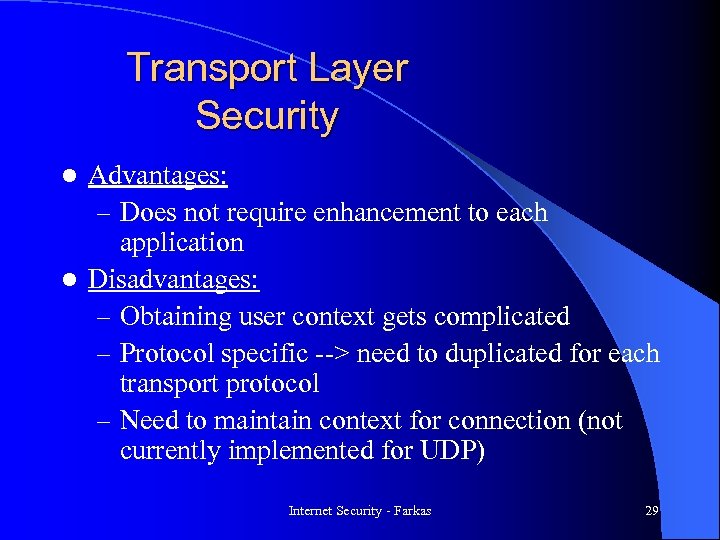 Transport Layer Security Advantages: – Does not require enhancement to each application l Disadvantages: