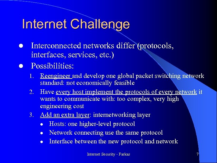Internet Challenge Interconnected networks differ (protocols, interfaces, services, etc. ) l Possibilities: l Reengineer