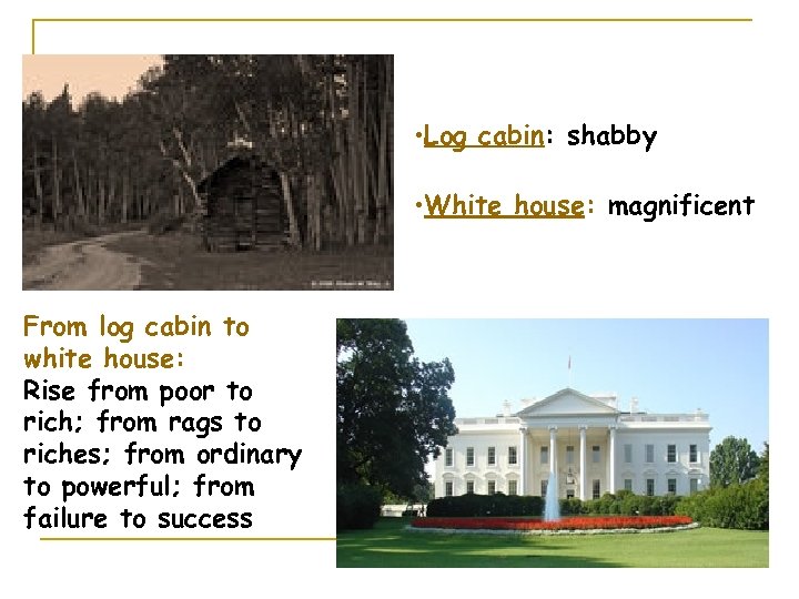  • Log cabin: shabby • White house: magnificent From log cabin to white