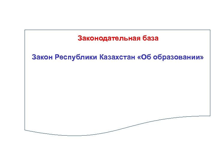 Законодательная база Закон Республики Казахстан «Об образовании» 