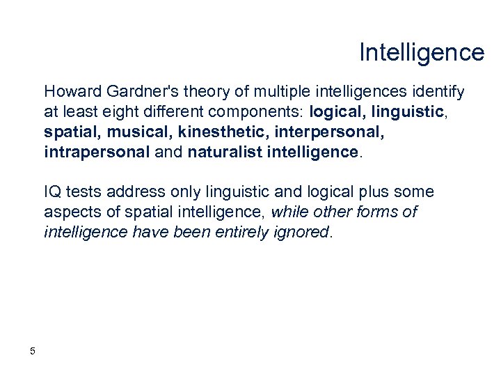 Intelligence Howard Gardner's theory of multiple intelligences identify at least eight different components: logical,