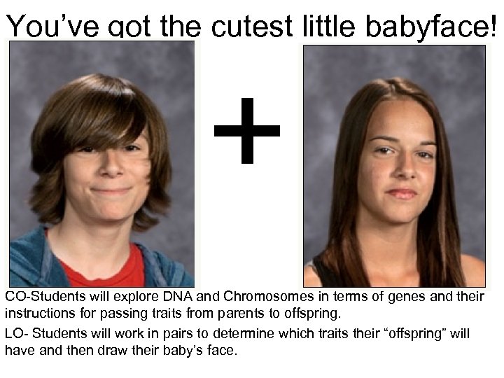 You’ve got the cutest little babyface! + CO-Students will explore DNA and Chromosomes in