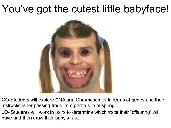 You’ve got the cutest little babyface! CO-Students will explore DNA and Chromosomes in terms