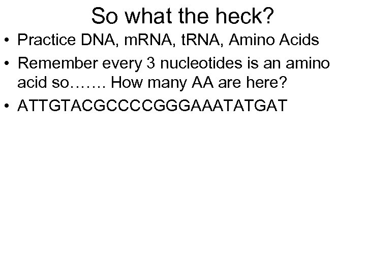 So what the heck? • Practice DNA, m. RNA, t. RNA, Amino Acids •