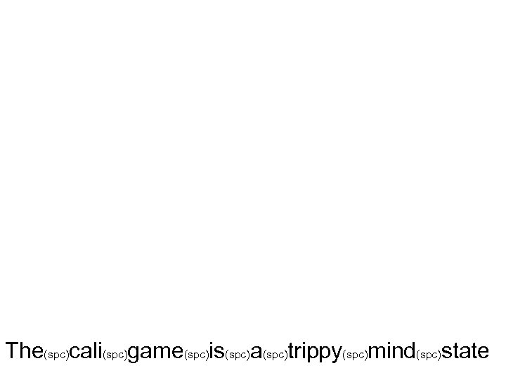 The(spc)cali(spc)game(spc)is(spc)a(spc)trippy(spc)mind(spc)state 