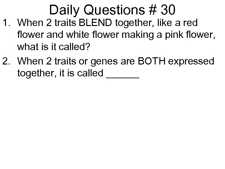 Daily Questions # 30 1. When 2 traits BLEND together, like a red flower