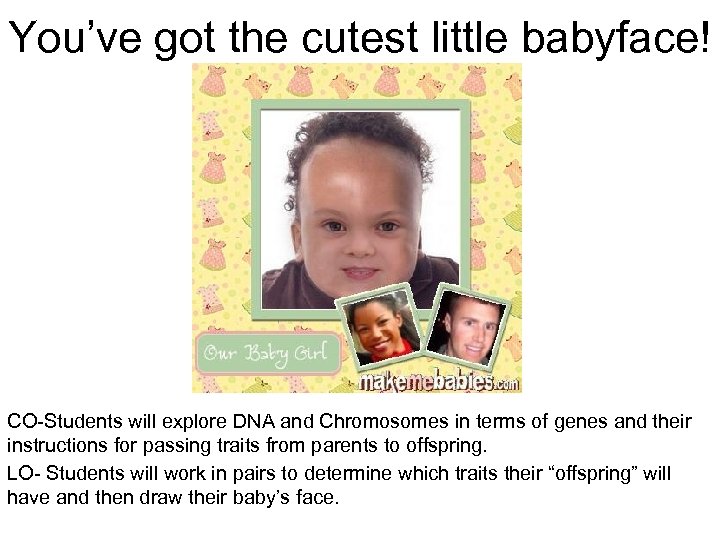 You’ve got the cutest little babyface! CO-Students will explore DNA and Chromosomes in terms