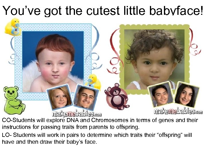 You’ve got the cutest little babyface! CO-Students will explore DNA and Chromosomes in terms