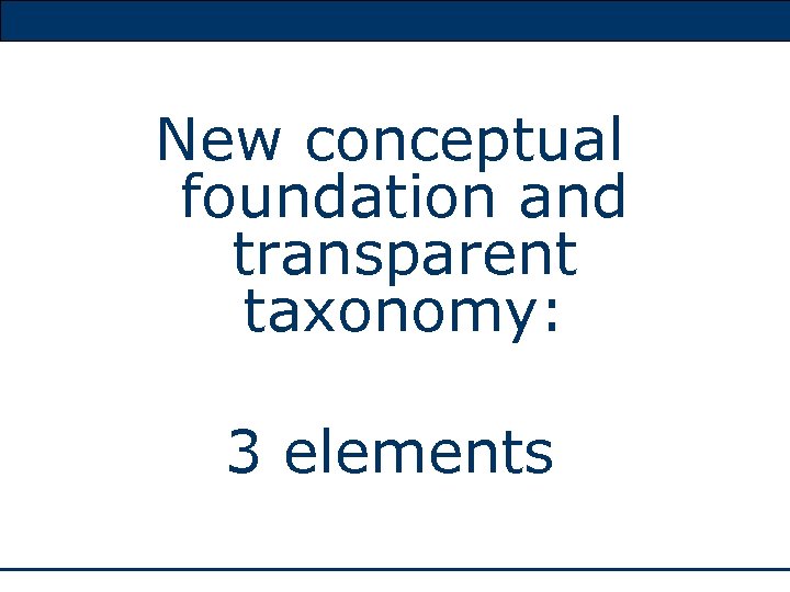 New conceptual foundation and transparent taxonomy: 3 elements 