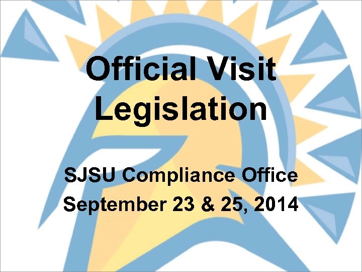 Official Visit Legislation SJSU Compliance Office September 23 & 25, 2014 