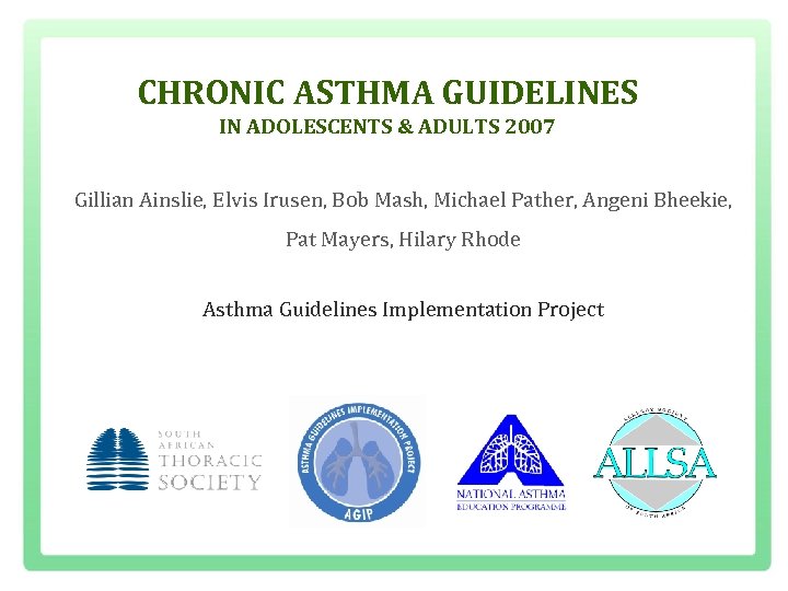 CHRONIC ASTHMA GUIDELINES IN ADOLESCENTS & ADULTS 2007 Gillian Ainslie, Elvis Irusen, Bob Mash,