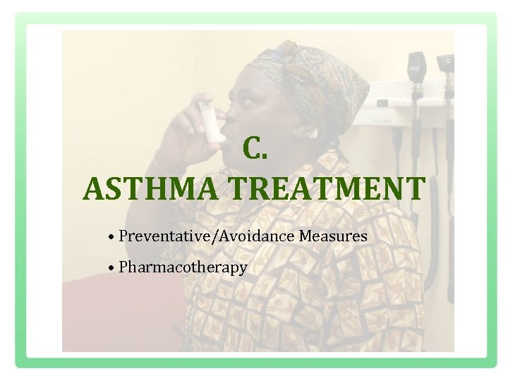 C. ASTHMA TREATMENT • Preventative/Avoidance Measures • Pharmacotherapy 