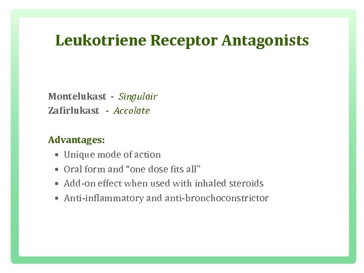 Leukotriene Receptor Antagonists Montelukast - Singulair Zafirlukast - Accolate Advantages: • Unique mode of