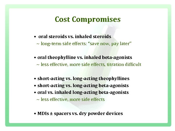 Cost Compromises • oral steroids vs. inhaled steroids ~ long term side effects: “save