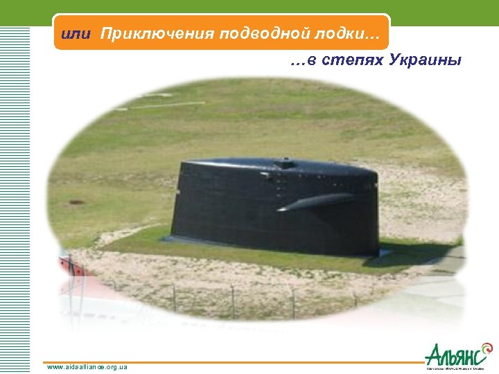 или Приключения подводной лодки… …в степях Украины www. aidsalliance. org. ua 