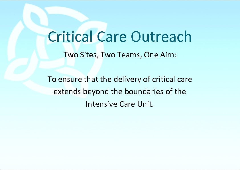 Critical Care Outreach Two Sites, Two Teams, One Aim: To ensure that the delivery