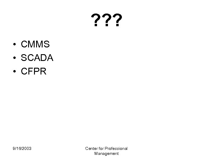 ? ? ? • CMMS • SCADA • CFPR 9/16/2003 Center for Professional Management