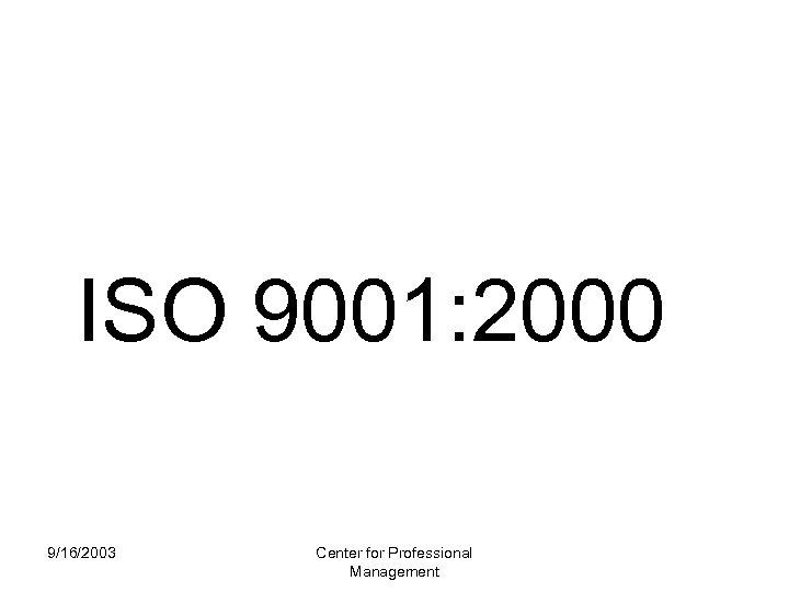 ISO 9001: 2000 9/16/2003 Center for Professional Management 