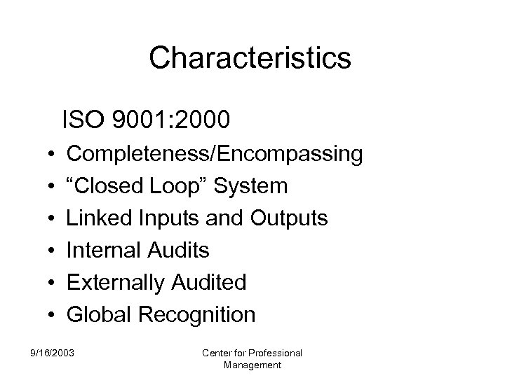 Characteristics ISO 9001: 2000 • • • Completeness/Encompassing “Closed Loop” System Linked Inputs and