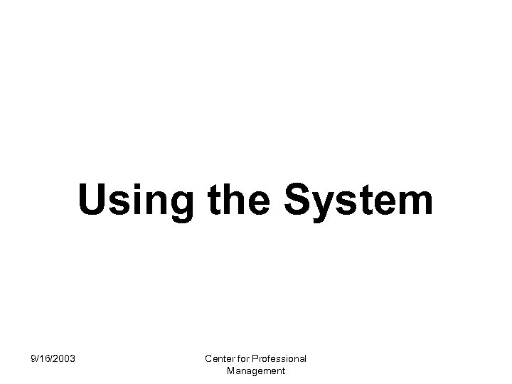 Using the System 9/16/2003 Center for Professional Management 
