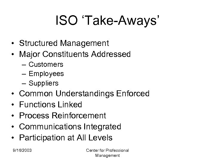 ISO ‘Take-Aways’ • Structured Management • Major Constituents Addressed – Customers – Employees –