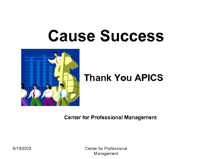Cause Success Thank You APICS Center for Professional Management 9/16/2003 Center for Professional Management