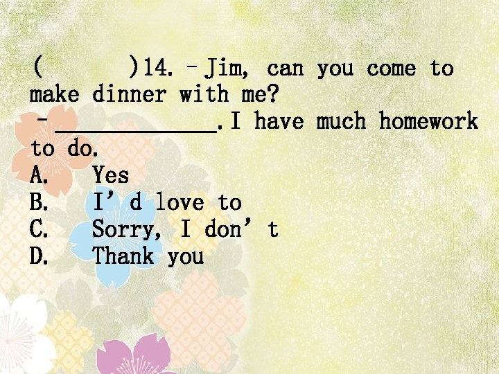 ( )14. –Jim, can you come to make dinner with me? – . I