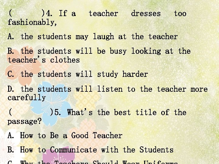 ( )4. If a teacher dresses too fashionably, A. the students may laugh at