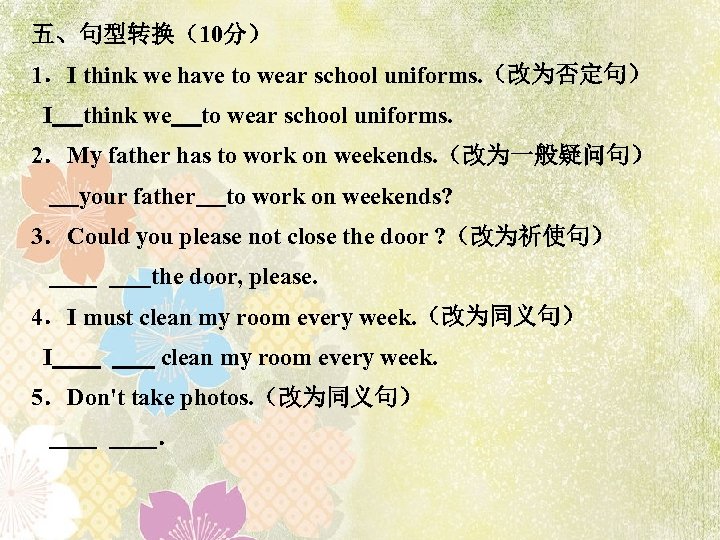 五、句型转换（10分） 1．I think we have to wear school uniforms. （改为否定句） I think we to