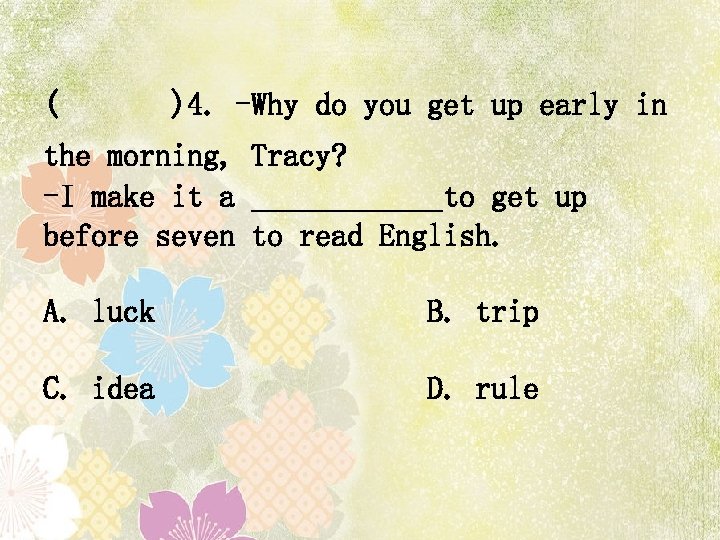 ( )4. -Why do you get up early in the morning, Tracy? -I make