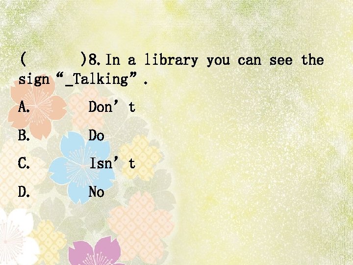 ( )8. In a library you can see the sign“ Talking”. A. Don’t B.