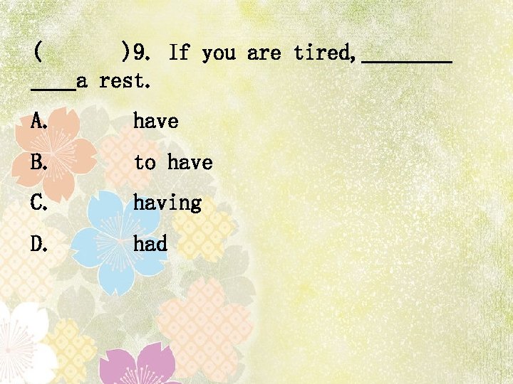 ( )9. If you are tired, a rest. A. have B. to have C.