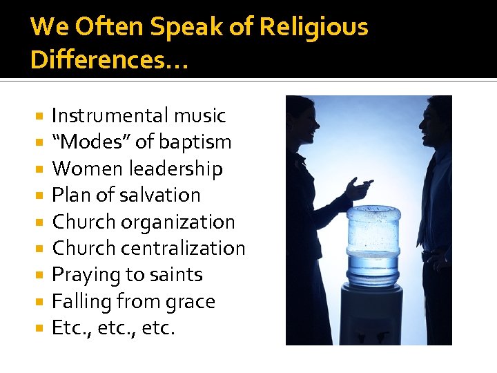 We Often Speak of Religious Differences… Instrumental music “Modes” of baptism Women leadership Plan