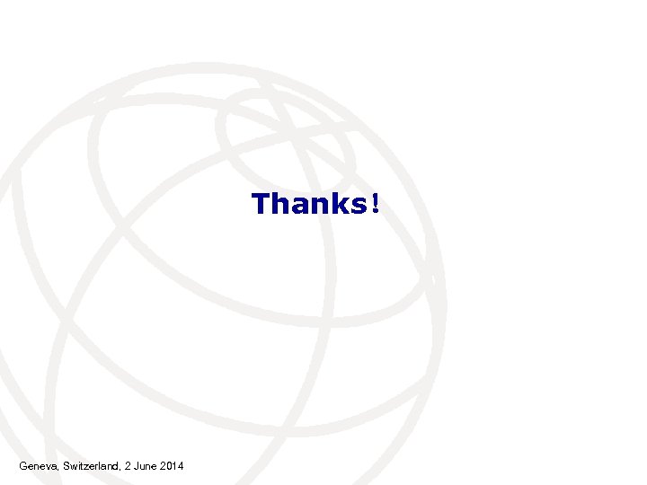 Thanks！ Geneva, Switzerland, 2 June 2014 