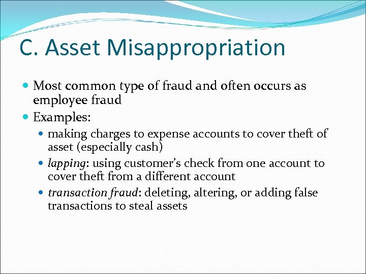 C. Asset Misappropriation Most common type of fraud and often occurs as employee fraud