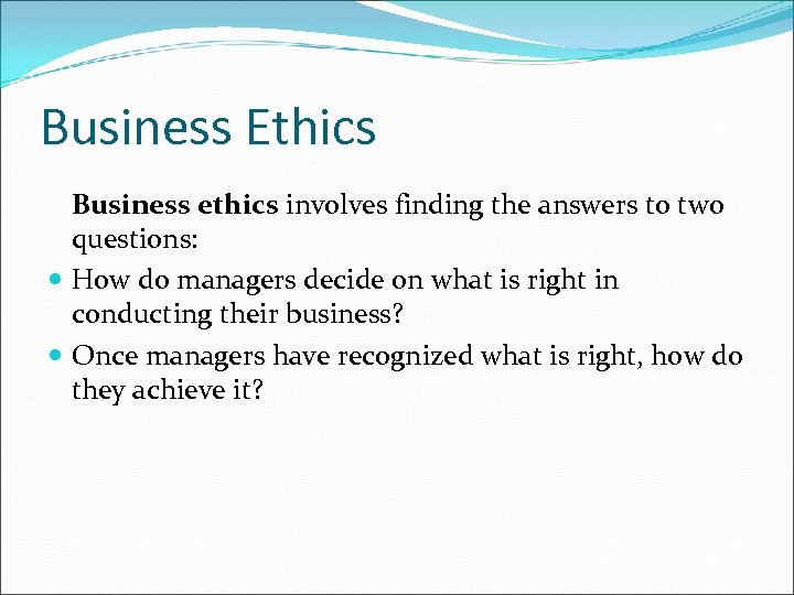 Business Ethics Business ethics involves finding the answers to two questions: How do managers