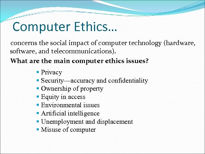 Computer Ethics… concerns the social impact of computer technology (hardware, software, and telecommunications). What