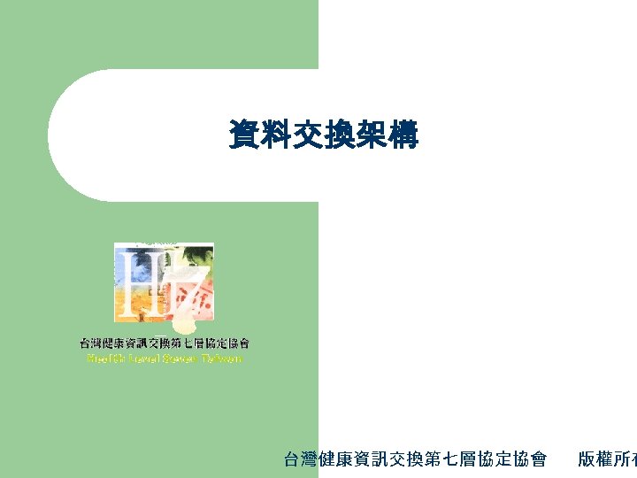 資料交換架構 台灣健康資訊交換第七層協定協會 版權所有 