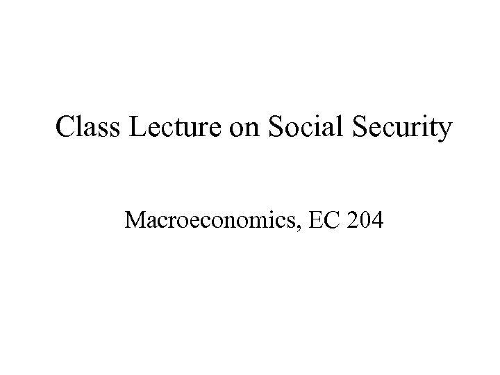 Class Lecture on Social Security Macroeconomics, EC 204 