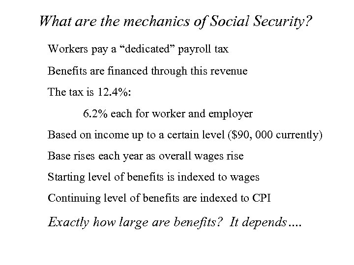 What are the mechanics of Social Security? Workers pay a “dedicated” payroll tax Benefits