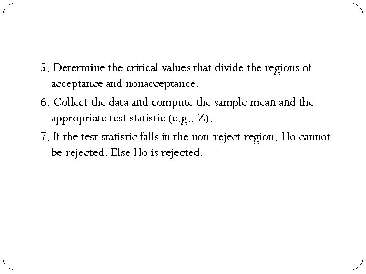 5. Determine the critical values that divide the regions of acceptance and nonacceptance. 6.