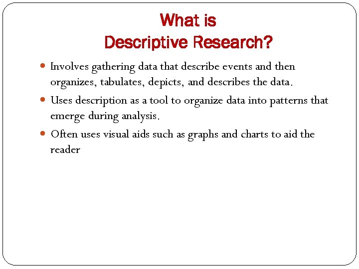 What is Descriptive Research? Involves gathering data that describe events and then organizes, tabulates,