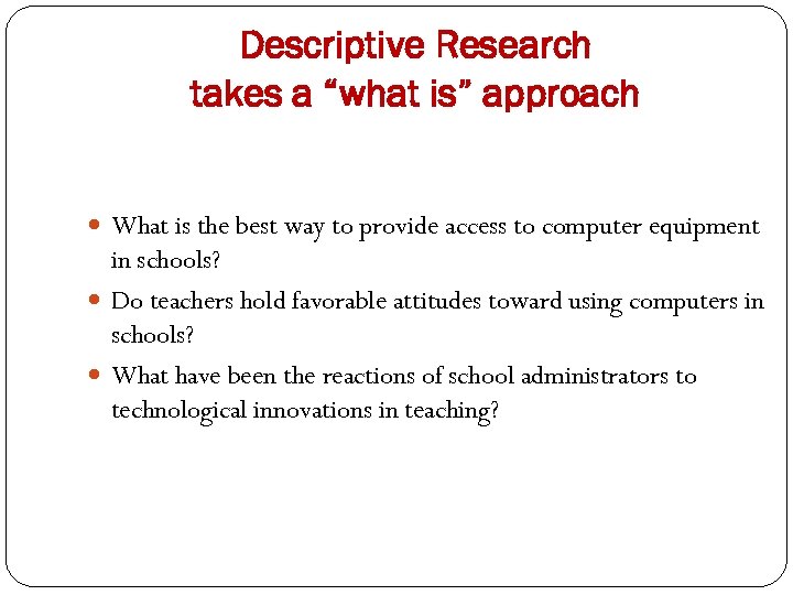 Descriptive Research takes a “what is” approach What is the best way to provide