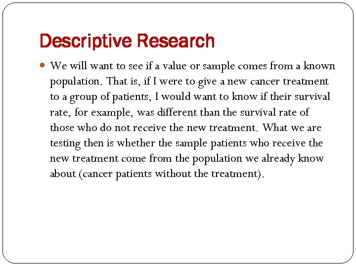 Descriptive Research We will want to see if a value or sample comes from