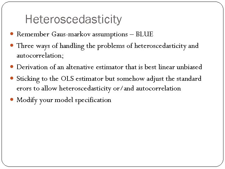 Heteroscedasticity Remember Gaus-markov assumptions – BLUE Three ways of handling the problems of heteroscedasticity