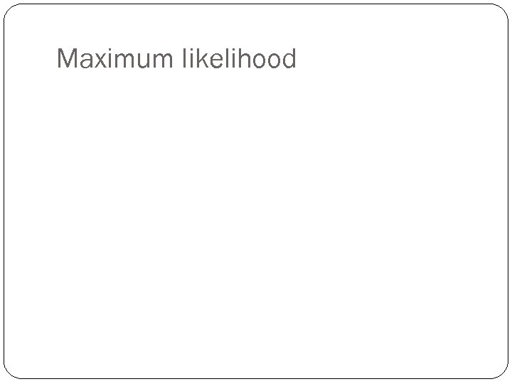 Maximum likelihood 