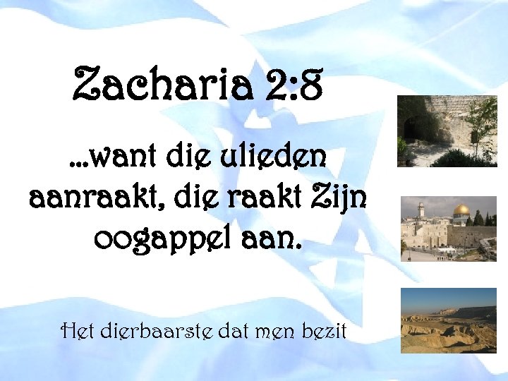 Zacharia 2: 8 …want die ulieden aanraakt, die raakt Zijn oogappel aan. Het dierbaarste